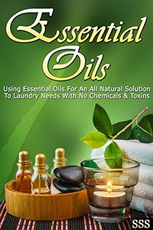 Essential Oils: Using Essential Oils For An All Natural Solution To Laundry Needs With No Chemicals & Toxins (Kindle Edition)