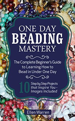 Beading: One Day Beading Mastery: The Complete Beginner's Guide to Learn How to Bead in Under One Day (Kindle Edition)