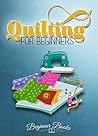 Quilting: Quilting for Beginners: A Complete & Easy Guide On The Practical Art Of Quilting (Quilting - Quilting for Beginners - Quilting Guide - Quilting How to - Quilting Fiction) Quilting: Quilting for Beginners: A Complete & Easy Guide On The Practical Art Of Quilting (Quilting - Quilting for Beginners - Quilting Guide - Quilting How to - Quilting Fiction)