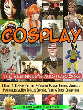 Cosplay - The Beginner's Masterclass: A Guide to Cosplay Culture & Costume Making: Finding Materials, Planning, Ideas, How to Make Clothing, Props & Enjoy Conventions (Kindle Edition)