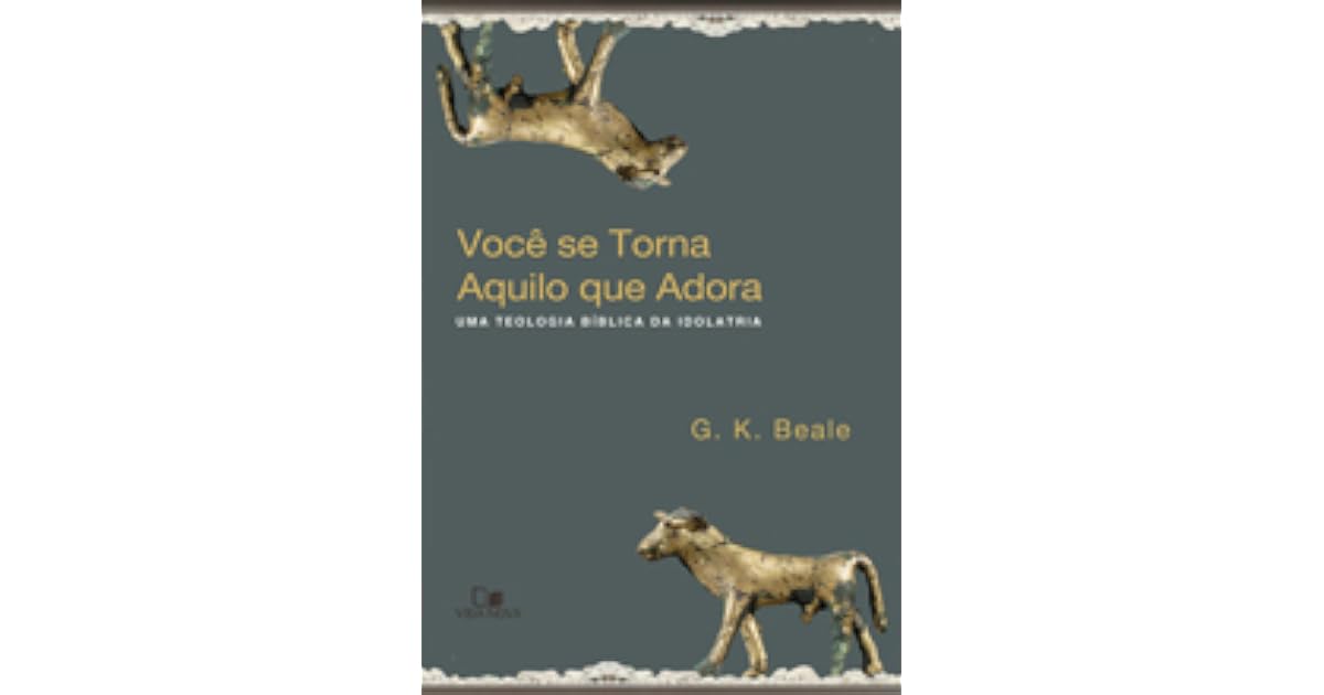 Você se torna aquilo que adora: Uma teologia bíblica da idolatria by G ...