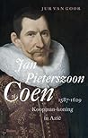 Jan Pieterszoon Coen, 1587-1629. Koopman-koning in Azië by Jur van Goor