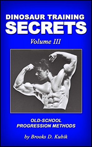 Dinosaur Training Secrets: Volume III: HOW TO USE OLD-SCHOOL PROGRESSION METHODS FOR FAST AND STEADY GAINS IN STRENGTH, MUSCLE AND POWER (Kindle Edition)