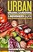 Organic: Urban Organic Gardening For Beginners: Ultimate Organic Gardening Resource (From Greenhorn To Green Thumb Book 1)