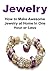 Jewelry: How to Make Awesome Jewelry at Home In One Hour or Less: (Jewelry,Jewelry Making, Jewelry Patterns, Jewelry Guide, Handmade Jewerly)