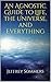 An Agnostic Guide to Life, the Universe, and Everything