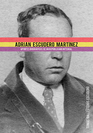 Adrián Escudero Martínez. Apuntes biográficos de un republicano integral