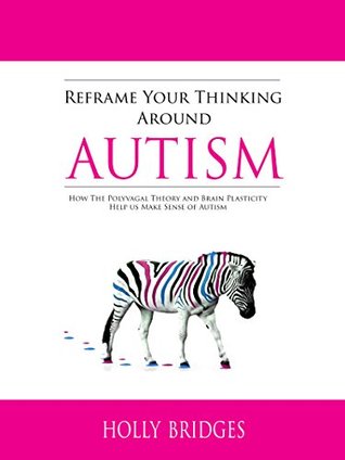 Reframe Your Thinking Around Autism How The Polyvagal Theory And Brain Plasticity Help Us Make Sense Of Autism By Holly Bridges