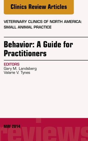 Behavior: A Guide For Practitioners, An Issue of Veterinary Clinics of North America: Small Animal Practice, E-Book (The Clinics: Veterinary Medicine 44) (Volume 44-3)