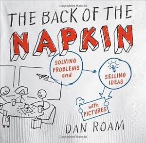 The Back of the Napkin: Solving Problems and Selling Ideas with Pictures