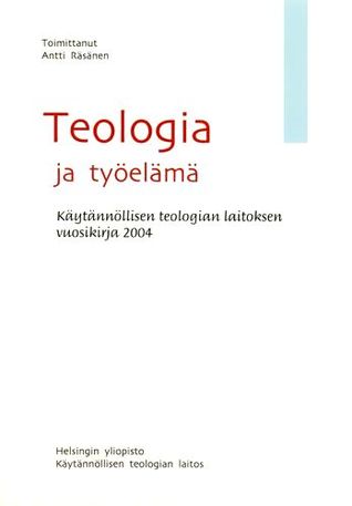 Teologia ja Työelämä: Käytännöllisen teologian laitoksen vuosikirja 2004