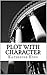 Plot with Character: How to Quickly Plot and Outline a Novel with Character Arc in 40 Scenes (The Plot Chronicles Book 1)