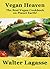 Vegan Heaven: The Best Vegan Cookbook on Planet Earth! (Walter Lagasse's Cookbook Series)