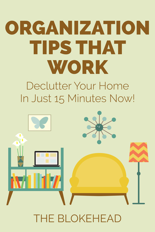 Organization Tips That Work: Declutter Your Home In Just 15 Minutes Now! (ebook)
