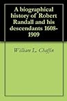 A biographical history of Robert Randall and his descendants 1608- 1909 A biographical history of Robert Randall and his descendants 1608- 1909