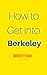 How to Get into Berkeley: How To Maximize Your Chances of Getting in, Thrive During Your 4 Years & Beyond