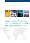 Trading myths: Addressing misconceptions about trade, jobs, and competitiveness Trading myths: Addressing misconceptions about trade, jobs, and competitiveness