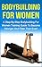 Bodybuilding For Women: A Step-By-Step Beginners Bodybuilding For Women Training Guide To Become Stronger And Fitter Than Ever! (Bodybuilding For Women, Bodybuilding Nutrition)