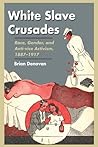 White Slave Crusades: Race, Gender, and Anti-vice Activism, 1887-1917 Book cover for White Slave Crusades: Race, Gender, and Anti-vice Activism, 1887-1917
