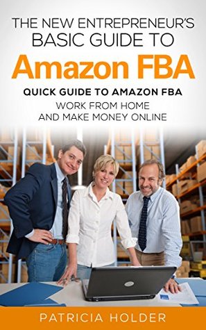 The New Entrepreneurs Basic Guide to Amazon FBA: Quick Guide to Amazon FBA: Work From Home and Make Money Online (Entrepreneur, Work from home, Make Money Online)