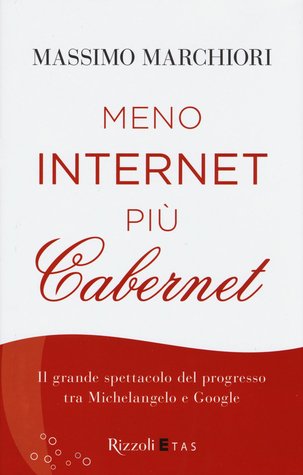 Meno internet più cabernet: Il grande spettacolo del progresso tra Michelangelo e Google (Hardcover)