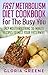 Fast Metabolism Diet Cookbook for the Busy You: 80 Mouthwatering 30-Minute Recipes to Melt Your Fats Away (Breakfast, Lunch, Dinner & Snacks Recipes For All Phases Included)