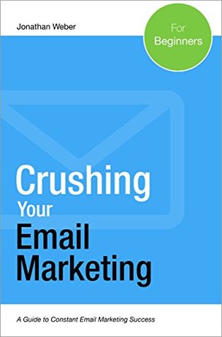Crushing Your Email Marketing: A Guide To Constant Email Marketing Success (Kindle Edition)
