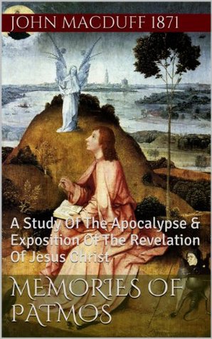 Memories of Patmos: A Study Of The Apocalypse & Exposition Of The Revelation Of Jesus Christ