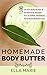 Body Butter: Homemade Body Butter - 29 DIY Body Butter & All Natural Recipes For A Softer, Healthier, And More Radiant You
