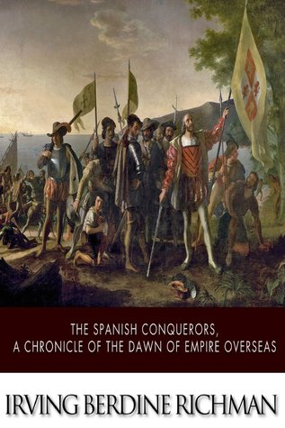 The Spanish Conquerors: A Chronicle of the Dawn of Empire Overseas (Chronicles of America #2)