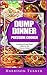 Dump Dinner Pressure Cooker: 30 Delicious Dump Dinner Meals For The Pressure Cooker