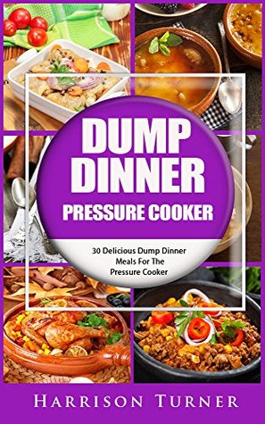 Dump Dinner Pressure Cooker: 30 Delicious Dump Dinner Meals For The Pressure Cooker (Kindle Edition)