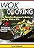 Wok Cooking: The Complete Beginner’s Guide to Cooking With a Wok + 10 Easy And Healthy Wok Recipes