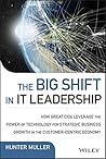 The Big Shift in IT Leadership: How Great CIOs Leverage the Power of Technology for Strategic Business Growth in the Customer-Centric Economy (Wiley CIO) The Big Shift in IT Leadership: How Great CIOs Leverage the Power of Technology for Strategic Business Growth in the Customer-Centric Economy (Wiley CIO)