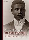 Der gute Deutsche: Die Ermordung Manga Bells in Kamerun 1914 Der gute Deutsche: Die Ermordung Manga Bells in Kamerun 1914