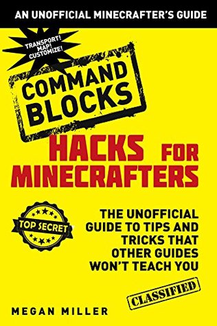 Hacks for Minecrafters: Command Blocks: The Unofficial Guide to Tips and Tricks That Other Guides Won't Teach You (Unofficial Minecrafters Guides)