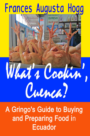 What's Cookin', Cuenca? A Gringo's Guide to Buying and Preparing Food in Ecuador