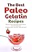 The Best Paleo Gelatin Recipes: Delicious, Fast & Easy Paleo Gelatin Recipes You Will Simply Love! (Pudding, Jellies, Gummies, Cakes and More)