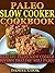 Paleo Slow Cooker Cookbook: Healthy Paleo Slow Cooker Recipes That You Will Enjoy