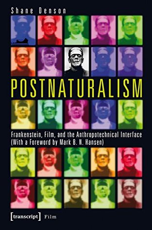 Postnaturalism: Frankenstein, Film, and the Anthropotechnical Interface (Film Studies)