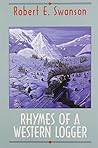 Rhymes of a Western Logger: The Collected Poems of Robert Swanson Rhymes of a Western Logger: The Collected Poems of Robert Swanson