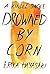 Drowned by Corn (Kindle Single)