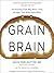 Grain Brain: The Surprising Truth about Wheat, Carbs,  and Sugar--Your Brain's Silent Killers