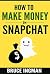 How to Make Money On SnapChat by Bruce  Ingman