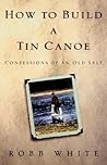 How to Build a Tin Canoe: Confessions of an Old Salt