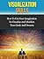 Visualization Skills - How To Use Your Imagination To Visualize And Manifest Your Goals And Dreams