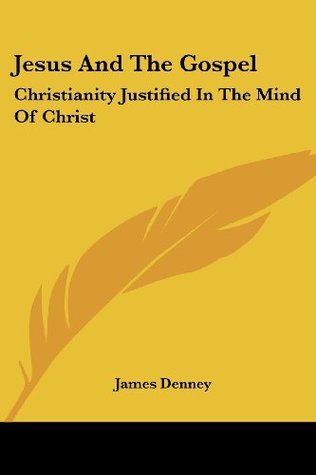 Jesus And The Gospel: Christianity Justified In The Mind Of Christ