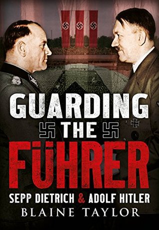 Guarding the Fuhrer: Sepp Dietrich and Adolf Hitler (Kindle Edition)