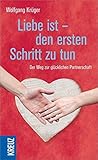 Liebe ist - den ersten Schritt zu tun: Der Weg zur glücklichen Partnerschaft