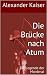 Die Brücke nach Atum (Die Legende der Mordenai 1) by Alexander Kaiser